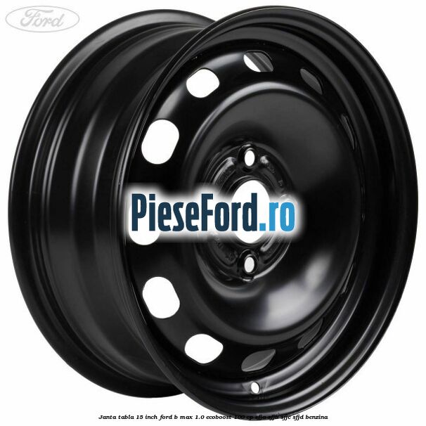 Janta tabla 15 inch Ford B-Max 1.0 EcoBoost 100 cp SFJA, SFJB, SFJC, SFJD benzina