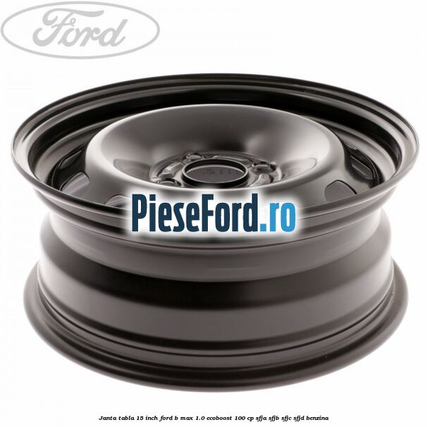 Janta tabla 15 inch Ford B-Max 1.0 EcoBoost 100 cp SFJA, SFJB, SFJC, SFJD benzina