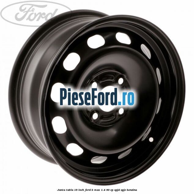 Janta tabla 15 inch Ford B-Max 1.4 90 cp SPJD, SPJE benzina