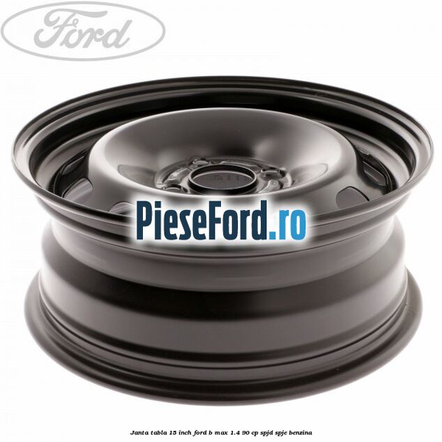 Janta tabla 15 inch Ford B-Max 1.4 90 cp SPJD, SPJE benzina