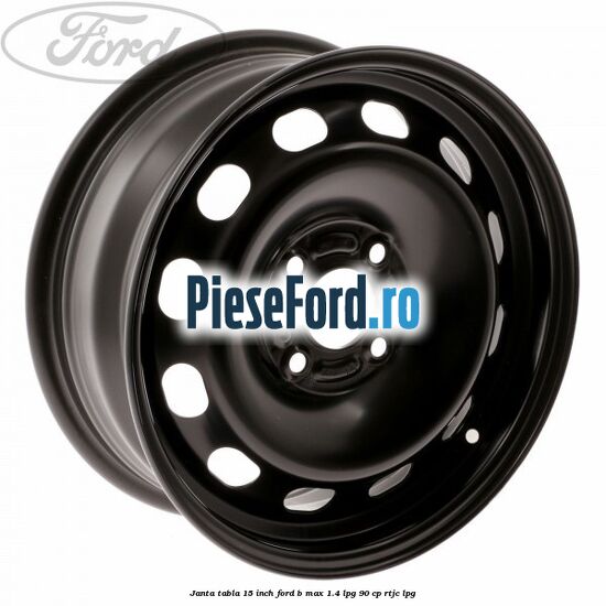 Janta tabla 15 inch Ford B-Max 1.4 LPG 90 cp RTJC LPG