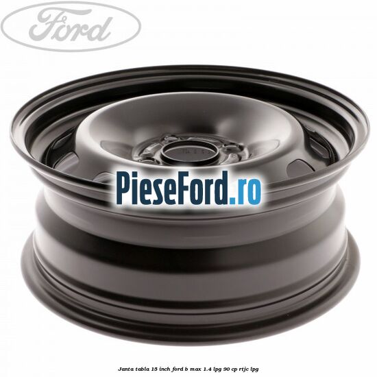 Janta tabla 15 inch Ford B-Max 1.4 LPG 90 cp RTJC LPG