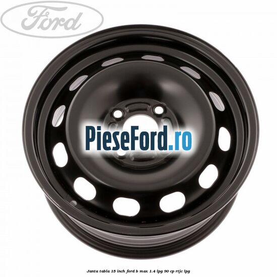 Janta tabla 15 inch Ford B-Max 1.4 LPG 90 cp RTJC LPG
