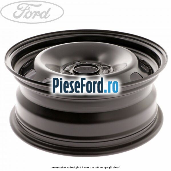 Janta tabla 15 inch Ford B-Max 1.6 TDCi 95 cp T3JB diesel