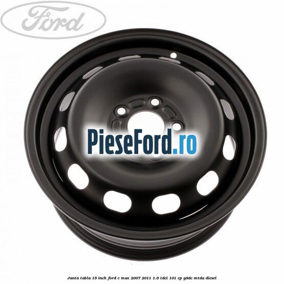 Janta tabla 15 inch Ford C-Max 2007-2011 1.6 TDCi 101 cp G8DC, MTDA diesel