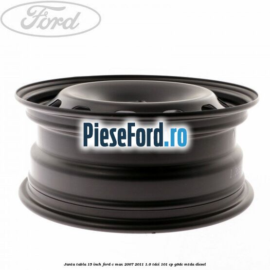 Janta tabla 15 inch Ford C-Max 2007-2011 1.6 TDCi 101 cp G8DC, MTDA diesel