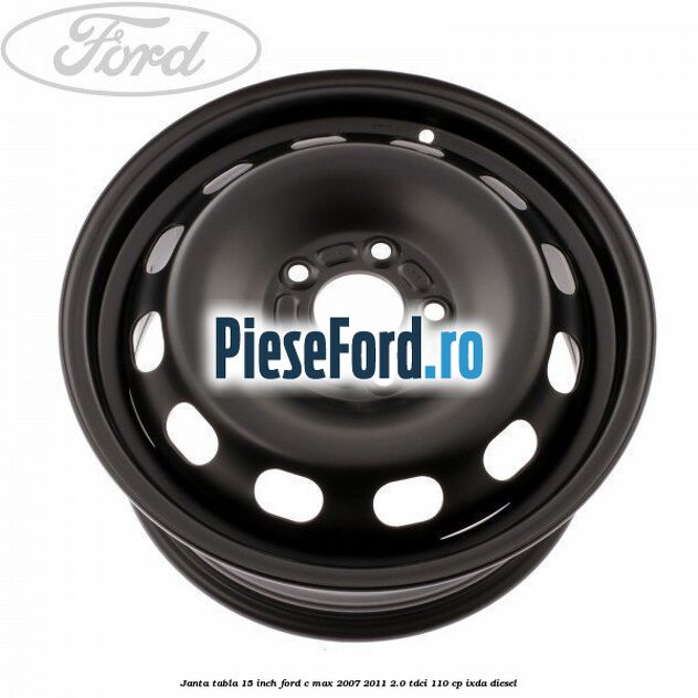 Janta tabla 15 inch Ford C-Max 2007-2011 2.0 TDCi 110 cp IXDA diesel