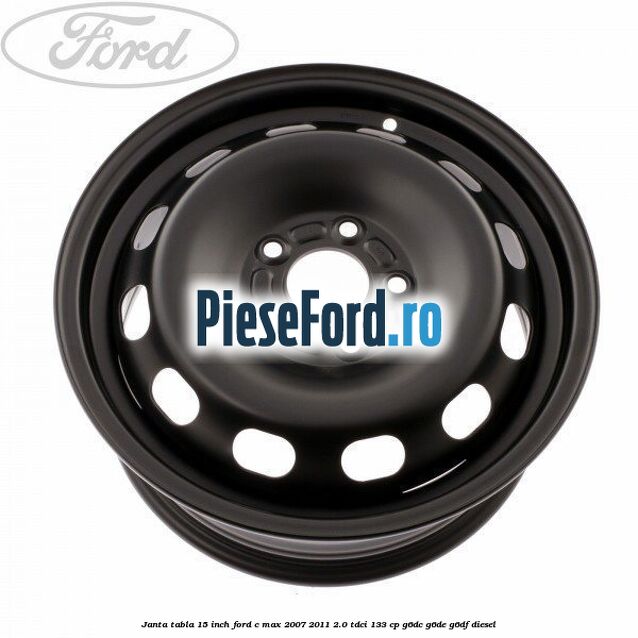 Janta tabla 15 inch Ford C-Max 2007-2011 2.0 TDCi 133 cp G6DC, G6DE, G6DF diesel