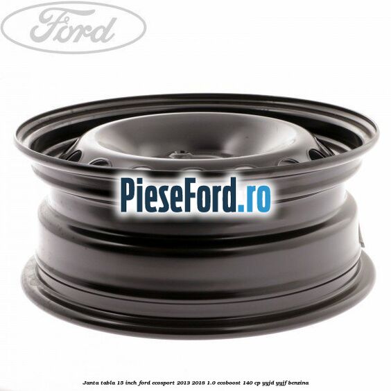 Janta tabla 15 inch Ford EcoSport 2013-2018 1.0 EcoBoost 140 cp YYJD, YYJF benzina