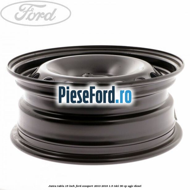 Janta tabla 15 inch Ford EcoSport 2013-2018 1.5 TDCi 90 cp UGJE diesel