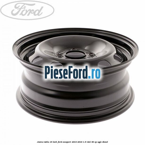 Janta tabla 15 inch Ford EcoSport 2013-2018 1.5 TDCi 90 cp UGJE diesel
