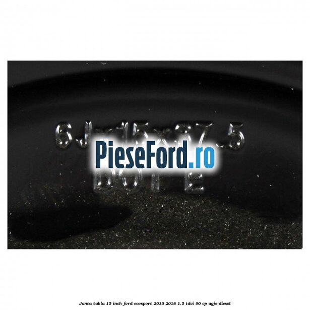 Janta tabla 15 inch Ford EcoSport 2013-2018 1.5 TDCi 90 cp UGJE diesel