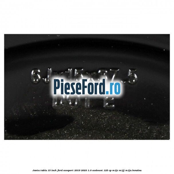 Janta tabla 15 inch Ford EcoSport 2019-2023 1.0 EcoBoost 125 cp M1JC, M1JJ, M1JU benzina