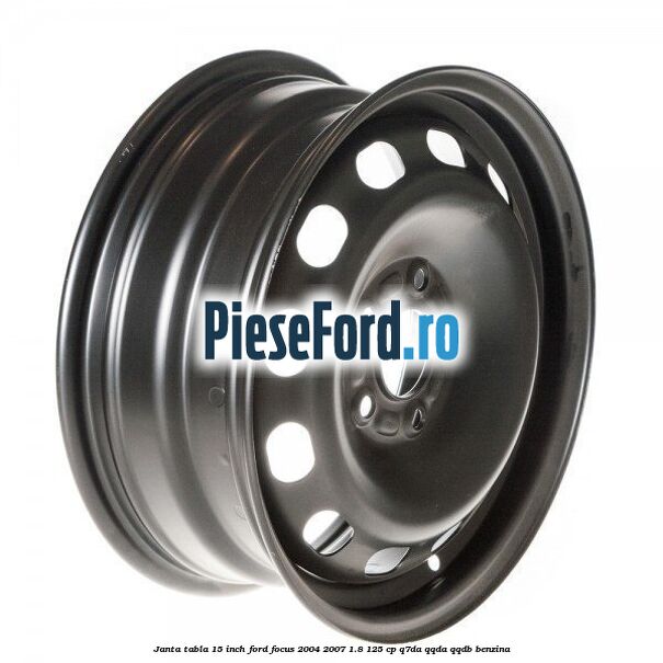 Janta tabla 15 inch Ford Focus 2004-2007 1.8 125 cp