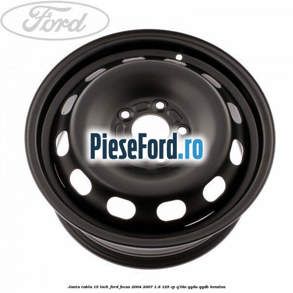 Janta tabla 15 inch Ford Focus 2004-2007 1.8 125 cp Janta tabla 15 inch Ford Focus 2004-2007 1.8 125 cp Q7DA, QQDA, QQDB benzina