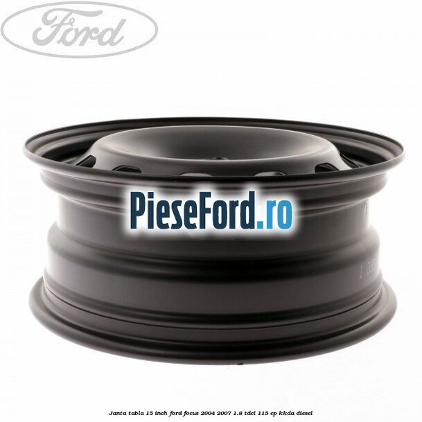 Janta tabla 15 inch Ford Focus 2004-2007 1.8 TDCi 115 cp KKDA diesel