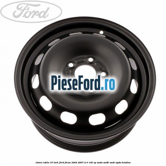 Janta tabla 15 inch Ford Focus 2004-2007 2.0 145 cp AODA, AODB, AODE, SYDA benzina