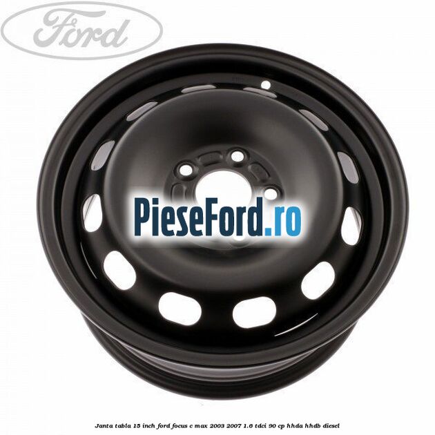 Janta tabla 15 inch Ford Focus C-Max 2003-2007 1.6 TDCi 90 cp HHDA, HHDB diesel