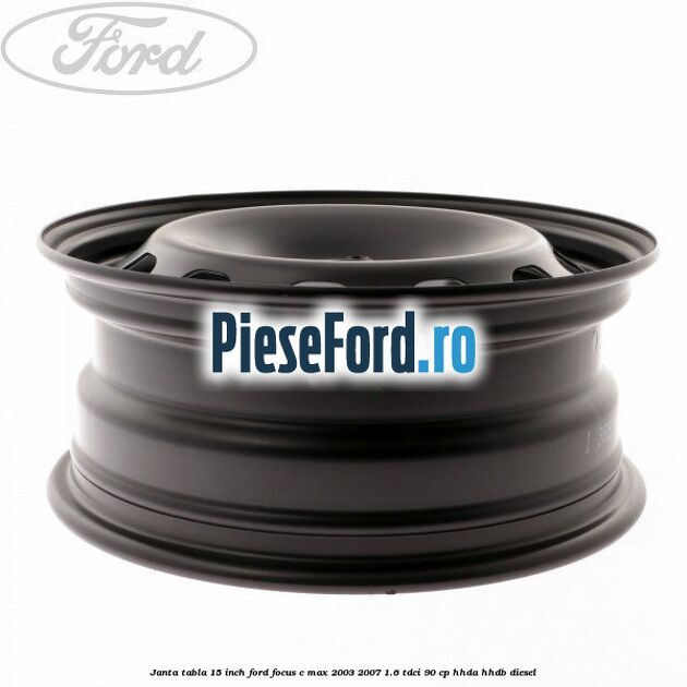 Janta tabla 15 inch Ford Focus C-Max 2003-2007 1.6 TDCi 90 cp HHDA, HHDB diesel