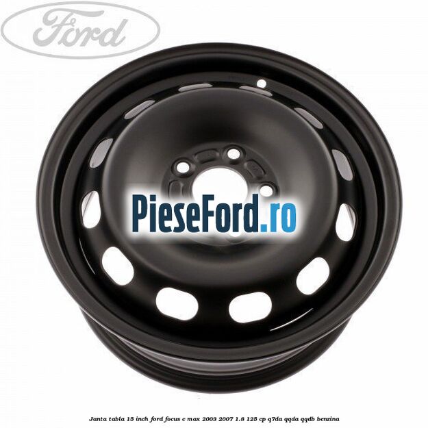 Janta tabla 15 inch Ford Focus C-Max 2003-2007 1.8 125 cp Q7DA, QQDA, QQDB benzina