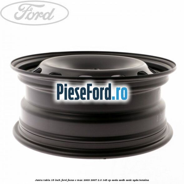 Janta tabla 15 inch Ford Focus C-Max 2003-2007 2.0 145 cp AODA, AODB, AODE, SYDA benzina
