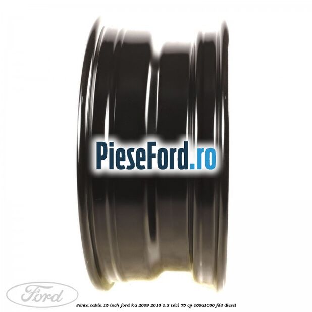 Janta tabla 15 inch Ford Ka 2009-2016 1.3 TDCi 75 cp 169A1000, FD4 diesel