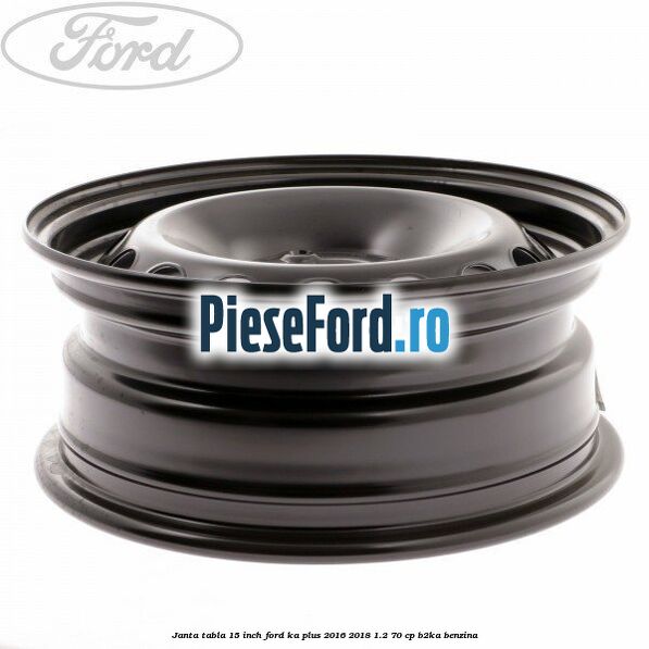 Janta tabla 15 inch Ford Ka plus 2016-2018 1.2 70 cp B2KA benzina