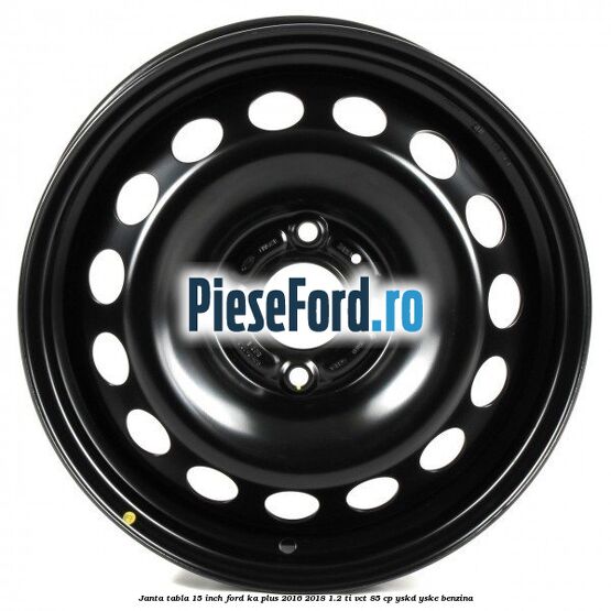 Janta tabla 15 inch Ford Ka plus 2016-2018 1.2 Ti-VCT 85 cp Janta tabla 15 inch Ford Ka plus 2016-2018 1.2 Ti-VCT 85 cp YSKD, YSKE benzina
