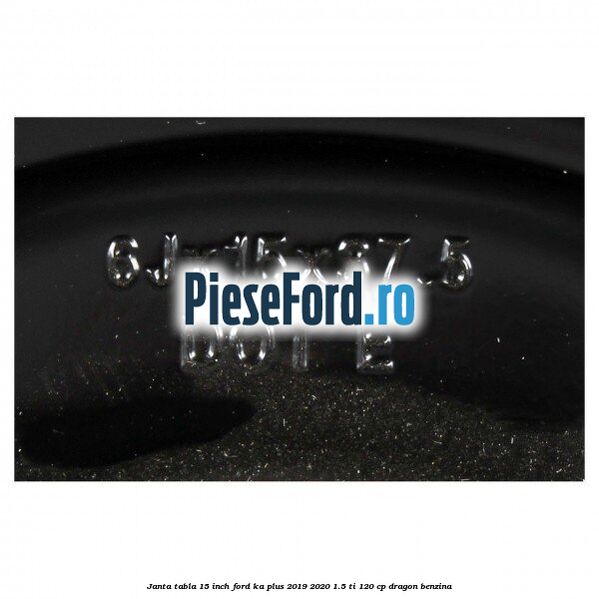 Janta tabla 15 inch Ford Ka plus 2019-2020 1.5 Ti 120 cp dragon benzina