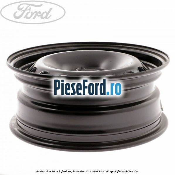 Janta tabla 15 inch Ford Ka plus Active 2019-2020 1.2 Ti 85 cp C12FDOS, ENBI benzina