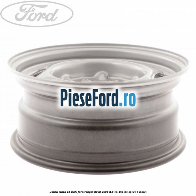 Janta tabla 15 inch Ford Ranger 2002-2006 2.5 TD 4x4 84 cp WL-T diesel