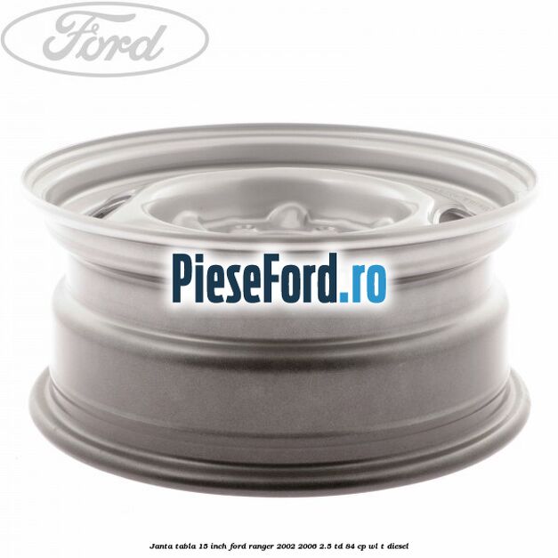 Janta tabla 15 inch Ford Ranger 2002-2006 2.5 TD 84 cp WL-T diesel