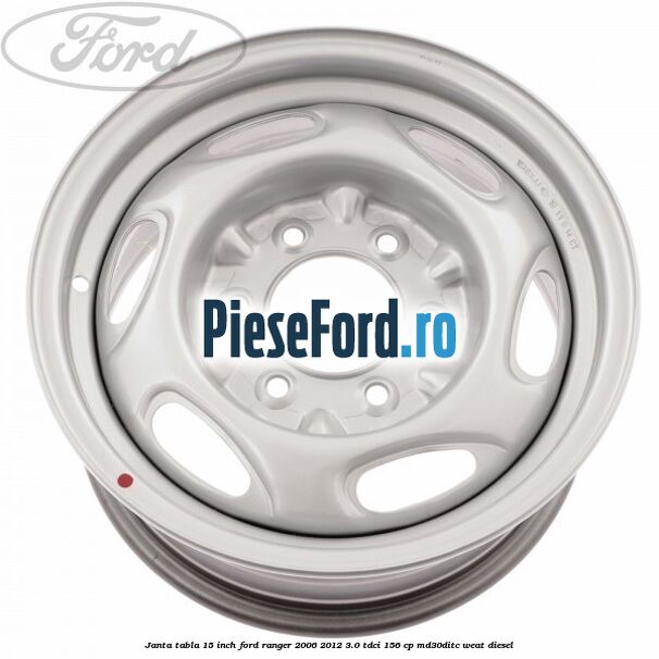 Janta tabla 15 inch Ford Ranger 2006-2012 3.0 TDCi 156 cp MD30DITC, WEAT diesel