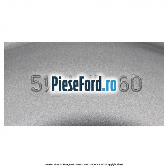 Janta tabla 15 inch Ford Transit 2000-2006 2.4 TD 75 cp F4FA diesel
