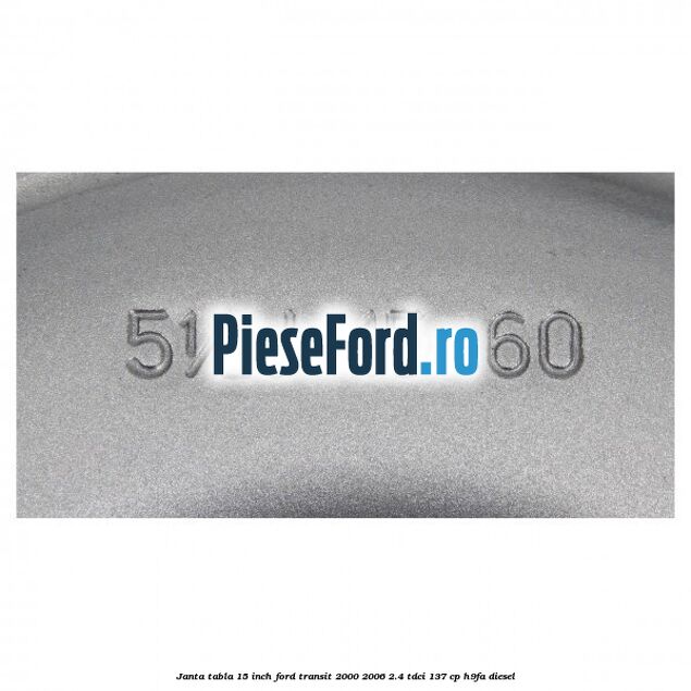 Janta tabla 15 inch Ford Transit 2000-2006 2.4 TDCi 137 cp H9FA diesel