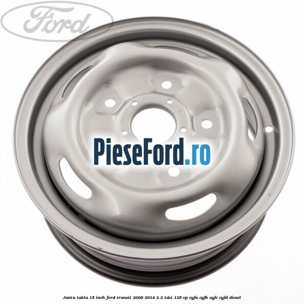 Janta tabla 15 inch Ford Transit 2006-2014 2.2 TDCi 125 cp Janta tabla 15 inch Ford Transit 2006-2014 2.2 TDCi 125 cp CYFA, CYFB, CYFC, CYFD diesel
