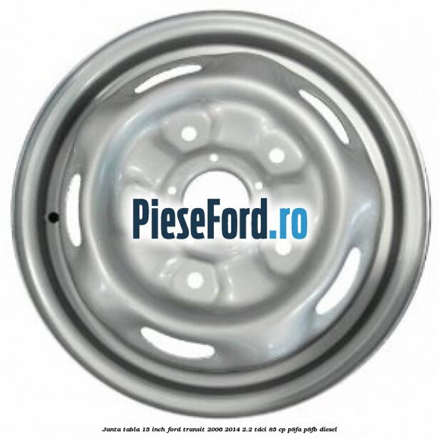 Janta tabla 15 inch Ford Transit 2006-2014 2.2 TDCi 85 cp P8FA, P8FB diesel