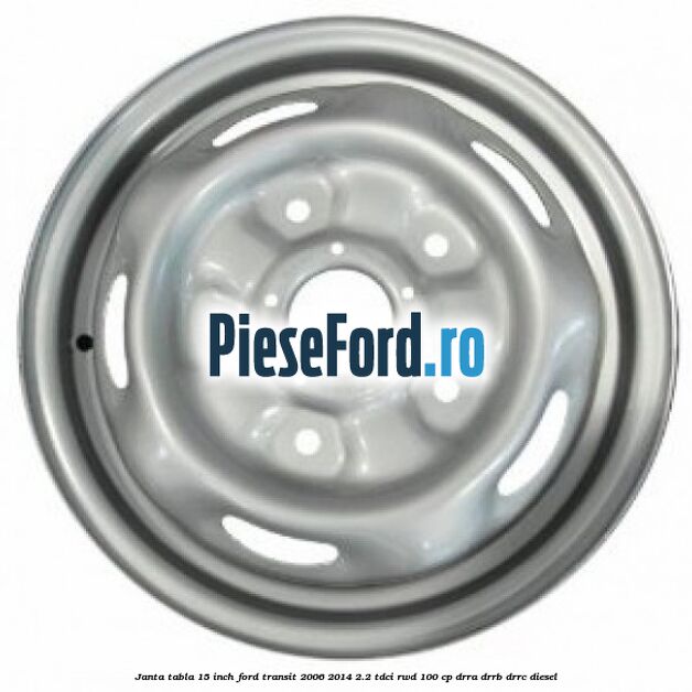Janta tabla 15 inch Ford Transit 2006-2014 2.2 TDCi RWD 100 cp DRRA, DRRB, DRRC diesel