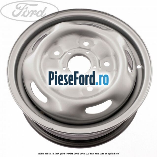 Janta tabla 15 inch Ford Transit 2006-2014 2.2 TDCi RWD 125 cp CYRA diesel