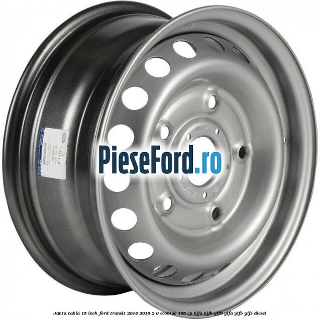Janta tabla 15 inch Ford Transit 2014-2018 2.0 EcoBlue 105 cp BJFA, BJFB, YLF6, YLFA, YLFB, YLFS diesel