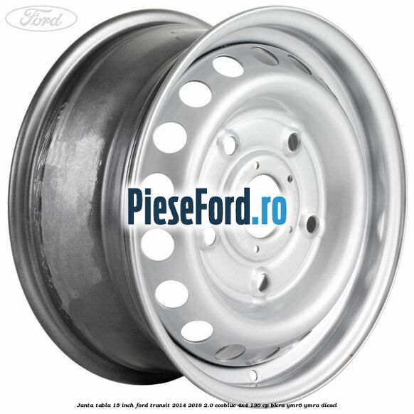 Janta tabla 15 inch Ford Transit 2014-2018 2.0 EcoBlue 4x4 130 cp Janta tabla 15 inch Ford Transit 2014-2018 2.0 EcoBlue 4x4 130 cp BKRA, YMR6, YMRA diesel