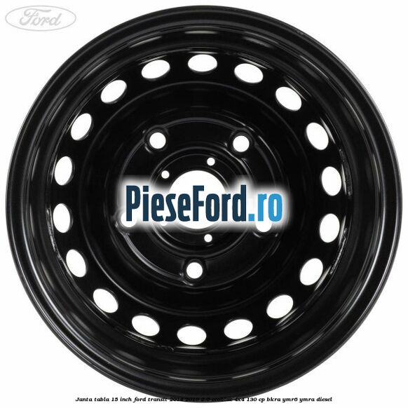Janta tabla 15 inch Ford Transit 2014-2018 2.0 EcoBlue 4x4 130 cp Janta tabla 15 inch Ford Transit 2014-2018 2.0 EcoBlue 4x4 130 cp BKRA, YMR6, YMRA diesel