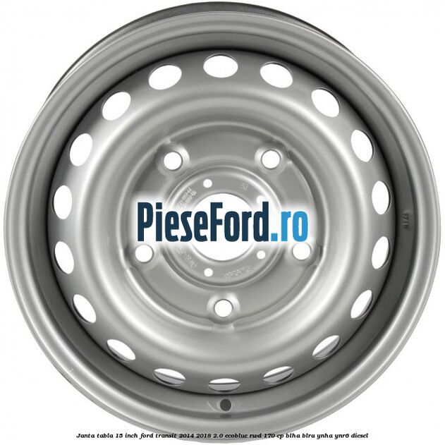 Janta tabla 15 inch Ford Transit 2014-2018 2.0 EcoBlue RWD 170 cp BLHA, BLRA, YNHA, YNR6 diesel