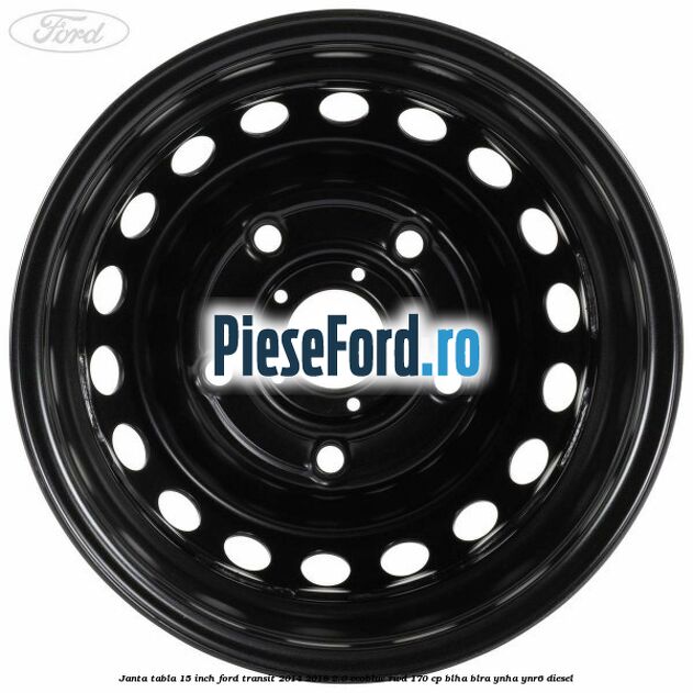 Janta tabla 15 inch Ford Transit 2014-2018 2.0 EcoBlue RWD 170 cp BLHA, BLRA, YNHA, YNR6 diesel