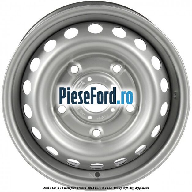 Janta tabla 15 inch Ford Transit 2014-2018 2.2 TDCi 100 cp DRF5, DRFF, DRFG diesel
