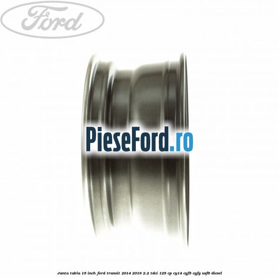 Janta tabla 15 inch Ford Transit 2014-2018 2.2 TDCi 125 cp CY14, CYF5, CYFG, USF6 diesel