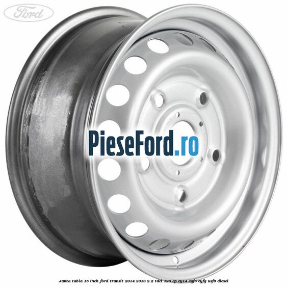Janta tabla 15 inch Ford Transit 2014-2018 2.2 TDCi 125 cp CY14, CYF5, CYFG, USF6 diesel
