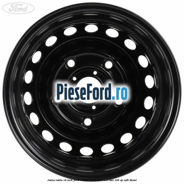 Janta tabla 15 inch Ford Transit 2014-2018 2.2 TDCi 155 cp CVF5 diesel