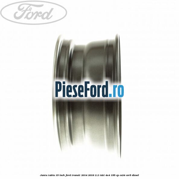 Janta tabla 15 inch Ford Transit 2014-2018 2.2 TDCi 4x4 155 cp CV24, CVR5 diesel