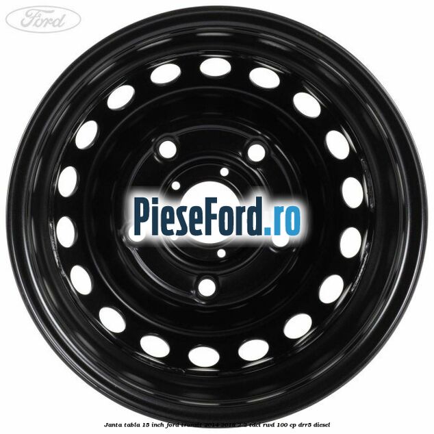 Janta tabla 15 inch Ford Transit 2014-2018 2.2 TDCi RWD 100 cp Janta tabla 15 inch Ford Transit 2014-2018 2.2 TDCi RWD 100 cp DRR5 diesel